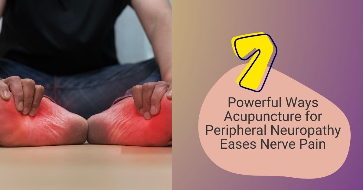 7 Ways Acupuncture For Peripheral Neuropathy Eases Nerve Pain